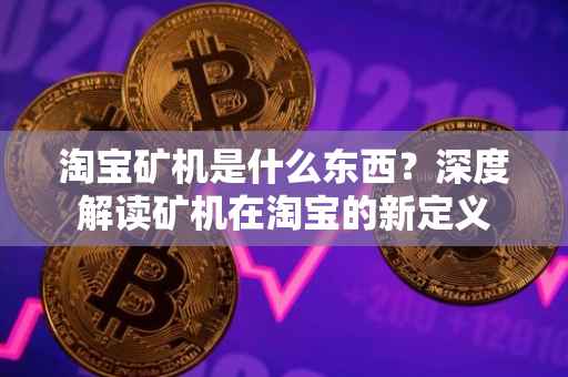 淘宝矿机是什么东西？深度解读矿机在淘宝的新定义