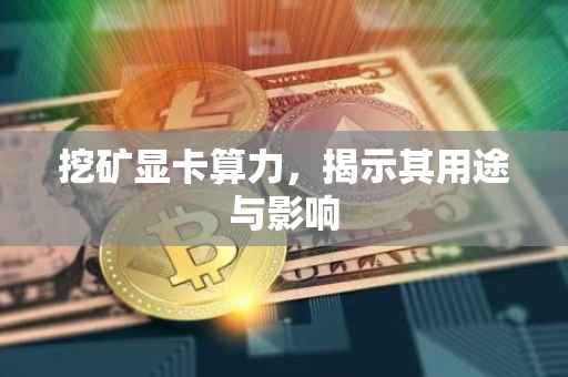 挖矿显卡算力，揭示其用途与影响