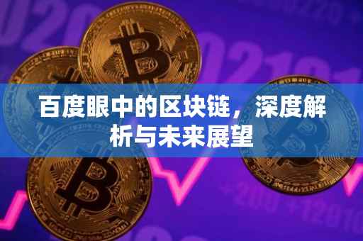 百度眼中的区块链，深度解析与未来展望