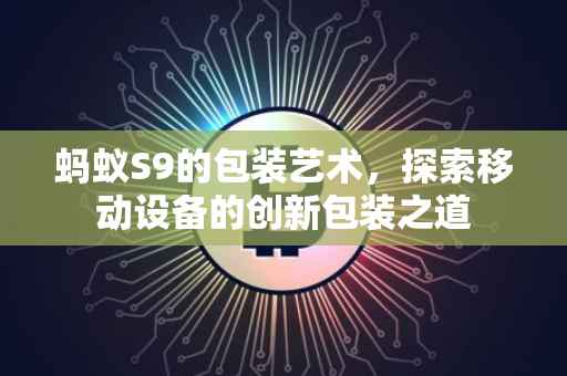 蚂蚁S9的包装艺术，探索移动设备的创新包装之道