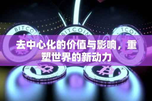 去中心化的价值与影响，重塑世界的新动力