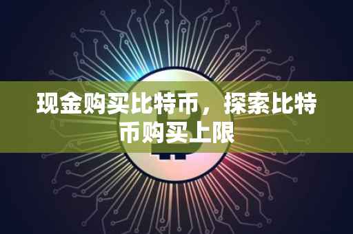 现金购买比特币，探索比特币购买上限