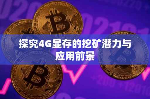 探究4G显存的挖矿潜力与应用前景