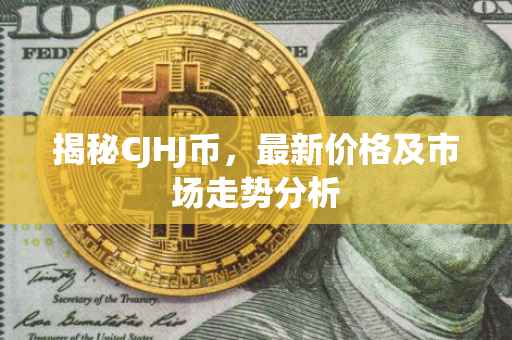 揭秘CJHJ币，最新价格及市场走势分析