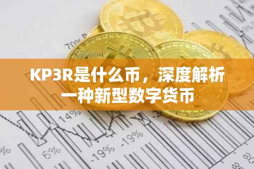 KP3R是什么币，深度解析一种新型数字货币
