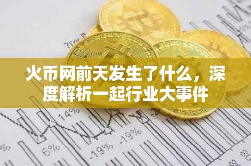 火币网前天发生了什么，深度解析一起行业大事件