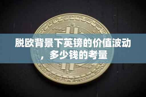 脱欧背景下英镑的价值波动，多少钱的考量