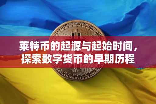 莱特币的起源与起始时间，探索数字货币的早期历程