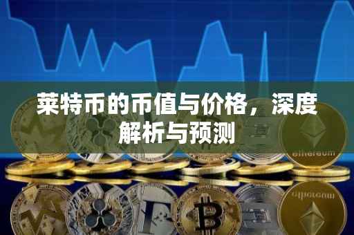 莱特币的币值与价格，深度解析与预测