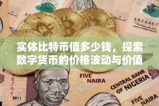 实体比特币值多少钱，探索数字货币的价格波动与价值考量