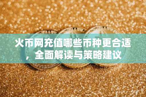 火币网充值哪些币种更合适，全面解读与策略建议