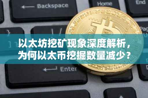 以太坊挖矿现象深度解析，为何以太币挖掘数量减少？