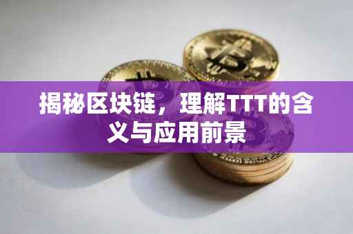 揭秘区块链，理解TTT的含义与应用前景