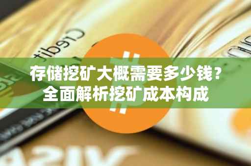 存储挖矿大概需要多少钱？全面解析挖矿成本构成