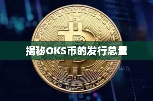 揭秘OKS币的发行总量
