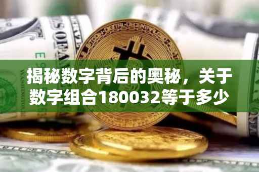 揭秘数字背后的奥秘，关于数字组合180032等于多少的探索之旅