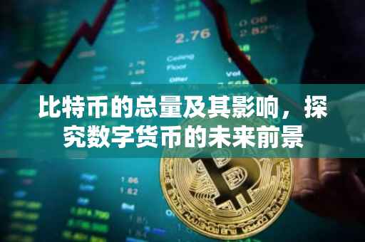 比特币的总量及其影响，探究数字货币的未来前景