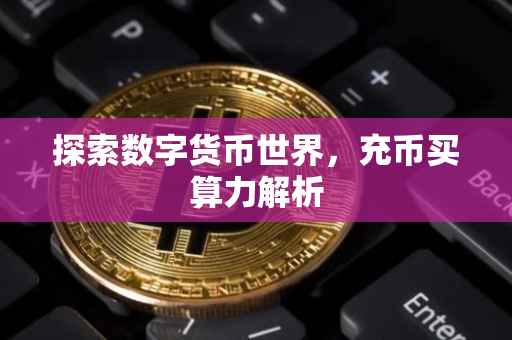 探索数字货币世界，充币买算力解析