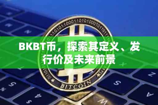 BKBT币，探索其定义、发行价及未来前景