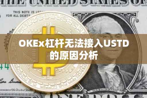 OKEx杠杆无法接入USTD的原因分析