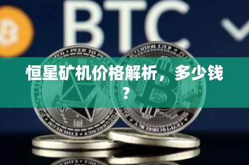 恒星矿机价格解析，多少钱？