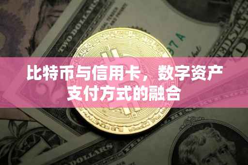 比特币与信用卡，数字资产支付方式的融合
