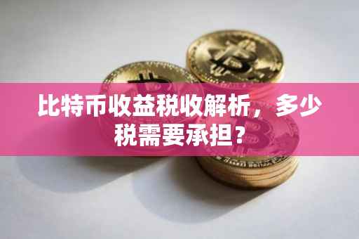 比特币收益税收解析，多少税需要承担？