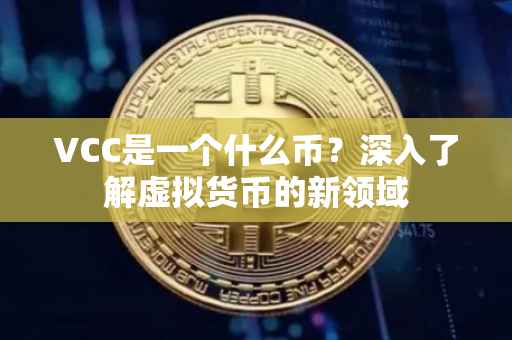 VCC是一个什么币？深入了解虚拟货币的新领域