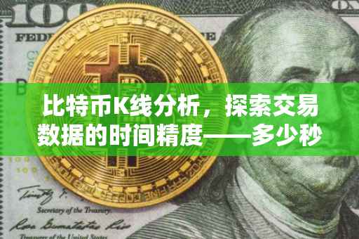 比特币K线分析，探索交易数据的时间精度——多少秒是关键？