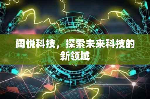 阔悦科技，探索未来科技的新领域