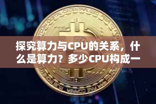探究算力与CPU的关系，什么是算力？多少CPU构成一算力单元？