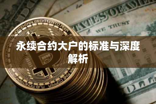 永续合约大户的标准与深度解析