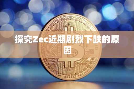探究Zec近期剧烈下跌的原因