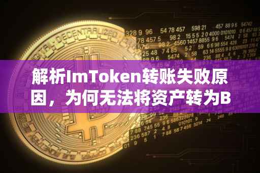 解析ImToken转账失败原因，为何无法将资产转为BTC？