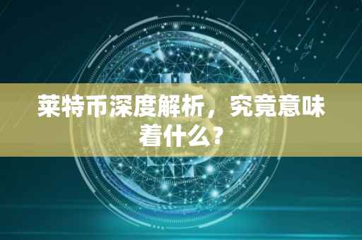 莱特币深度解析，究竟意味着什么？