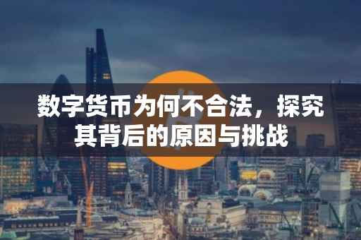 数字货币为何不合法，探究其背后的原因与挑战
