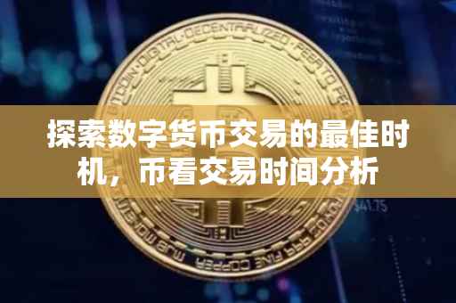 探索数字货币交易的最佳时机，币看交易时间分析