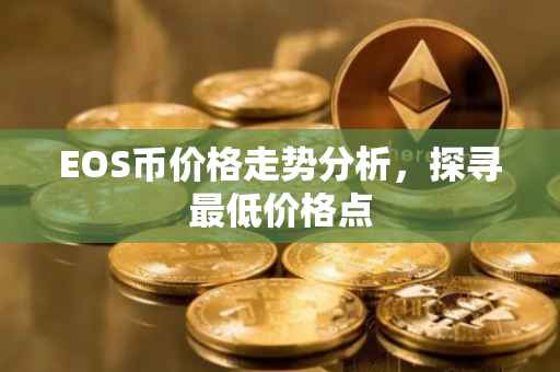 EOS币价格走势分析，探寻最低价格点