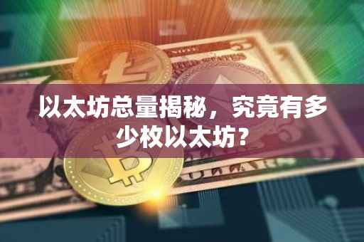 以太坊总量揭秘，究竟有多少枚以太坊？