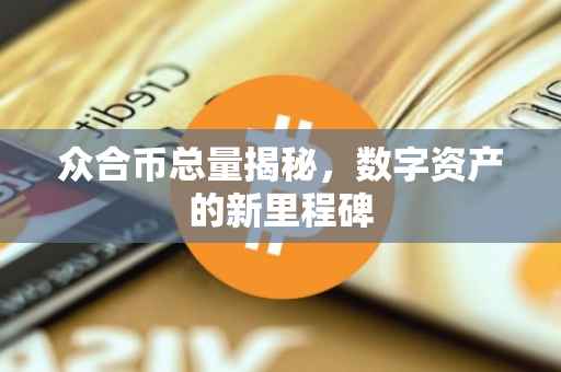众合币总量揭秘，数字资产的新里程碑