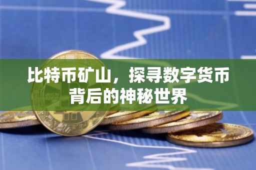 比特币矿山，探寻数字货币背后的神秘世界