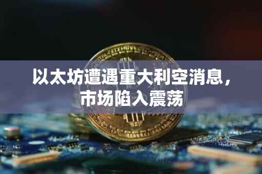 以太坊遭遇重大利空消息，市场陷入震荡