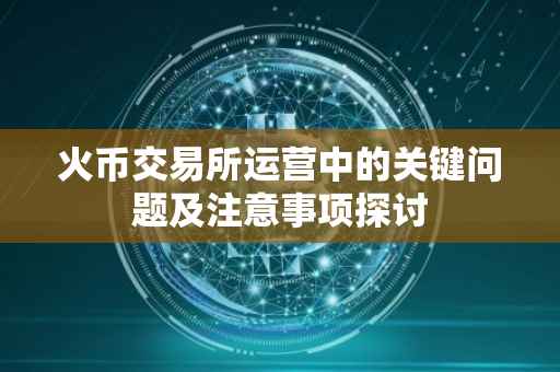 火币交易所运营中的关键问题及注意事项探讨