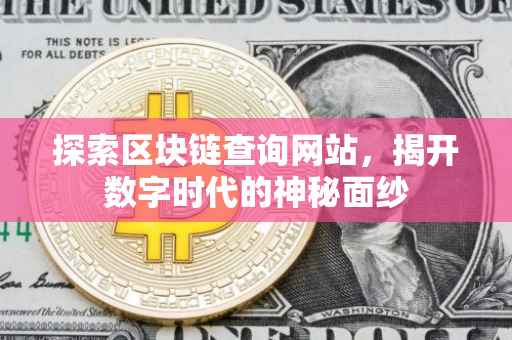 探索区块链查询网站，揭开数字时代的神秘面纱