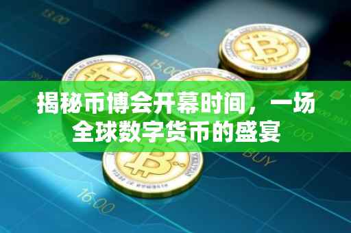 揭秘币博会开幕时间，一场全球数字货币的盛宴