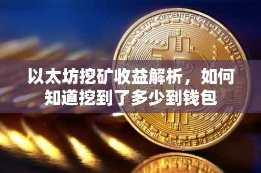 以太坊挖矿收益解析，如何知道挖到了多少到钱包