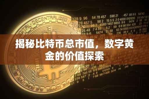 揭秘比特币总市值，数字黄金的价值探索