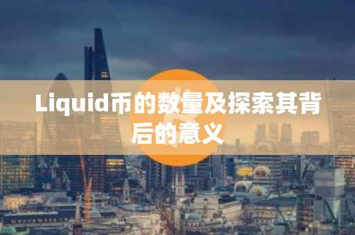 Liquid币的数量及探索其背后的意义