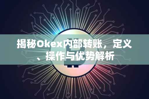 揭秘Okex内部转账，定义、操作与优势解析