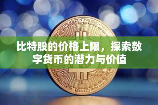 比特股的价格上限，探索数字货币的潜力与价值